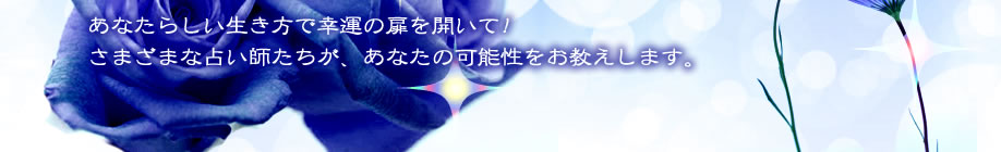 あなたらしい生き方で幸運の扉を開いて！さまざまな占い師たちが、あなたの可能性をお教えします。